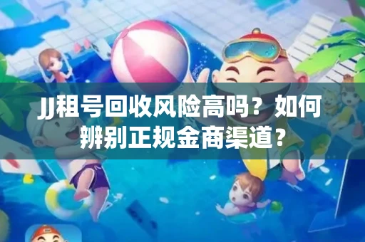 JJ租号回收风险高吗？如何辨别正规金商渠道？